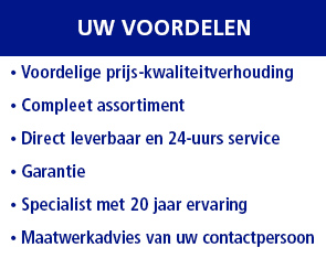 Uw voordelen: 
• Voordelige prijs-kwaliteitverhouding
• Compleet assortiment
• Direct leverbaar en 24-uurs service
• Garantie
• Specialist met 20 jaar ervaring
• Maatwerkadvies van uw contactpersoon